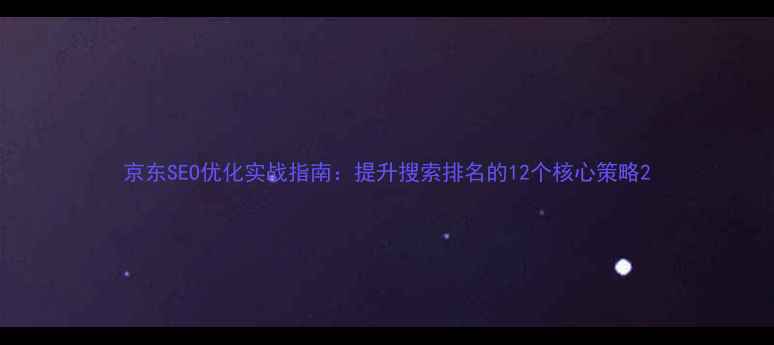 图片 京东SEO优化实战指南：提升搜索排名的12个核心策略2