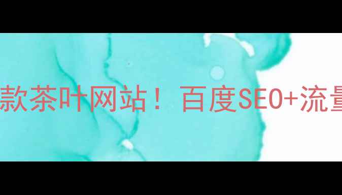 图片 从0到1打造爆款茶叶网站！百度SEO+流量转化全攻略2