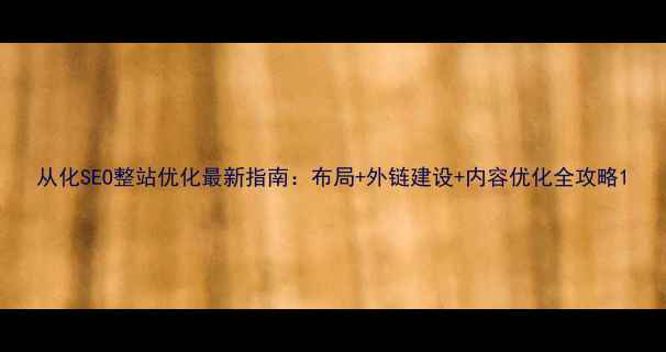 图片 从化SEO整站优化最新指南：布局+外链建设+内容优化全攻略1