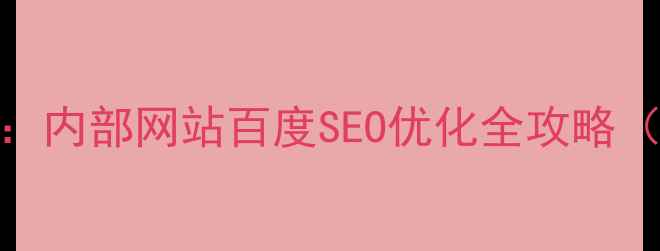 图片 从流量到转化：内部网站百度SEO优化全攻略（含实操步骤）