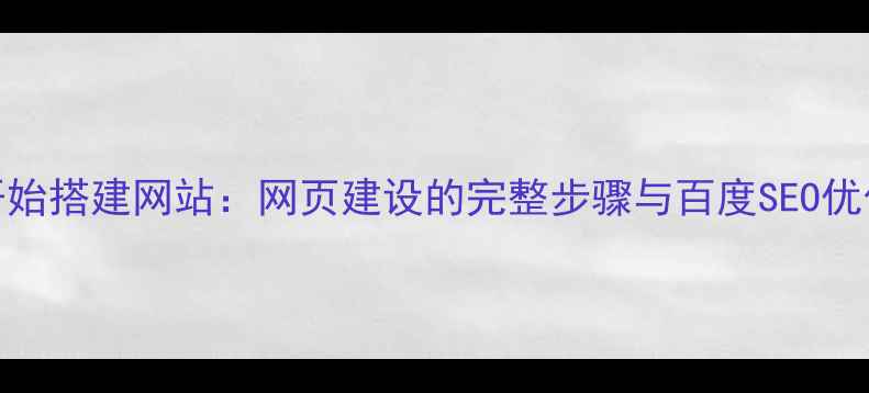图片 从零开始搭建网站：网页建设的完整步骤与百度SEO优化指南
