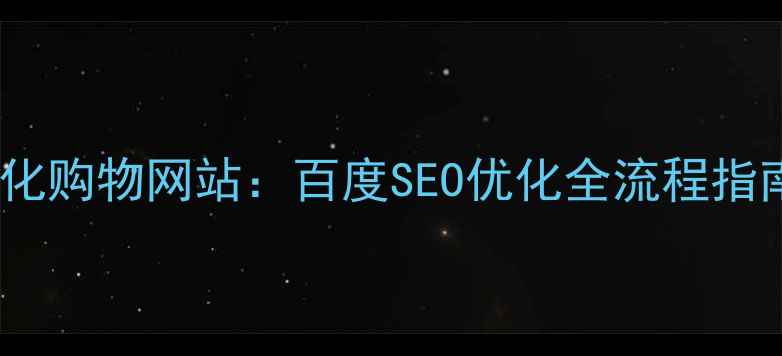图片 从零开始搭建高转化购物网站：百度SEO优化全流程指南（附实战案例）2