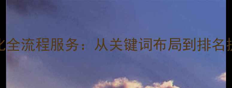 图片 仙桃网站SEO优化全流程服务：从关键词布局到排名提升的实战方案2