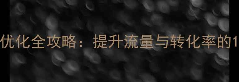 图片 仙湖网站SEO优化全攻略：提升流量与转化率的12个实战技巧