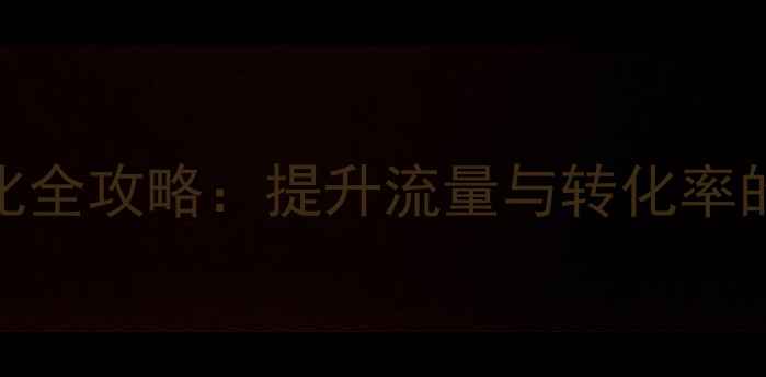 图片 仙湖网站SEO优化全攻略：提升流量与转化率的12个实战技巧1