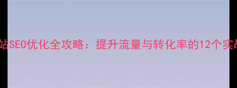 图片 仙湖网站SEO优化全攻略：提升流量与转化率的12个实战技巧2