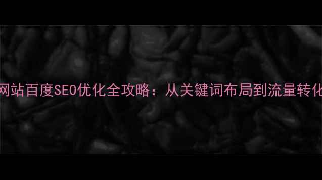 图片 代购网站百度SEO优化全攻略：从关键词布局到流量转化策略