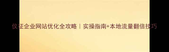 图片 仪征企业网站优化全攻略｜实操指南+本地流量翻倍技巧