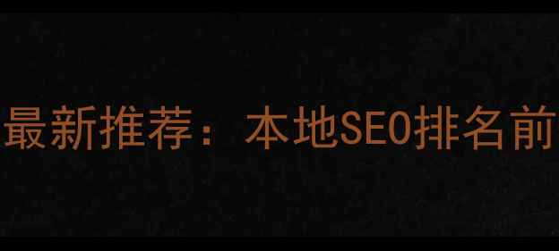 图片 仪征网站优化公司最新推荐：本地SEO排名前十企业与优化指南