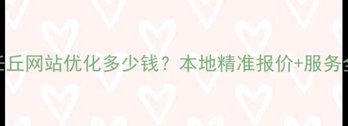 图片 任丘网站优化多少钱？本地精准报价+服务全