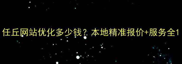 图片 任丘网站优化多少钱？本地精准报价+服务全1