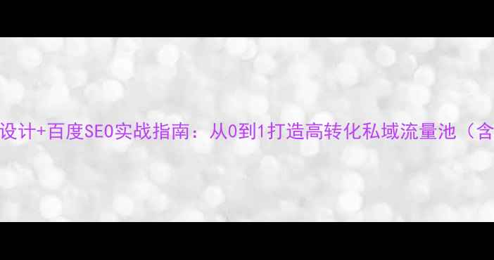 图片 企业公众号设计+百度SEO实战指南：从0到1打造高转化私域流量池（含运营策略）