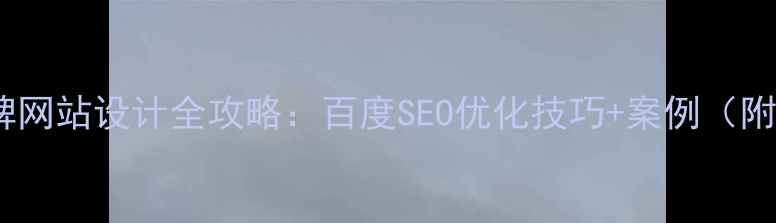 图片 企业品牌网站设计全攻略：百度SEO优化技巧+案例（附模板）1