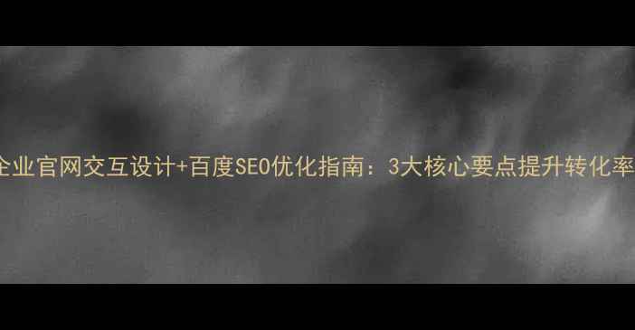 图片 企业官网交互设计+百度SEO优化指南：3大核心要点提升转化率2