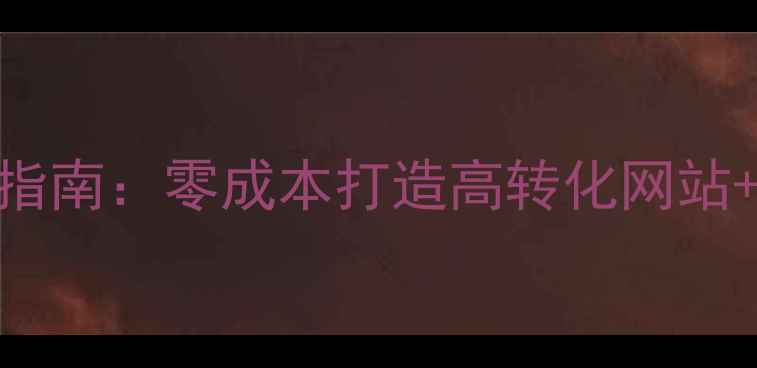 图片 企业官网免费自建指南：零成本打造高转化网站+百度SEO优化秘籍1