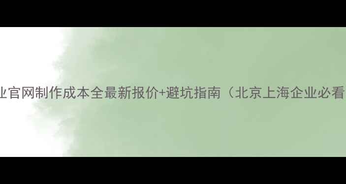 图片 企业官网制作成本全最新报价+避坑指南（北京上海企业必看）1