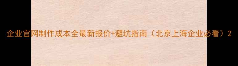 图片 企业官网制作成本全最新报价+避坑指南（北京上海企业必看）2