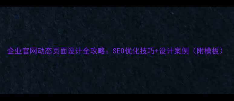 图片 企业官网动态页面设计全攻略：SEO优化技巧+设计案例（附模板）