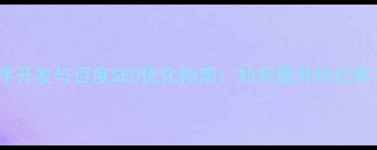 图片 企业官网小程序开发与百度SEO优化指南：如何提升转化率与品牌影响力1