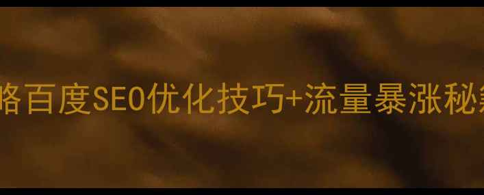 图片 企业官网建设全攻略百度SEO优化技巧+流量暴涨秘籍（附实操案例）2