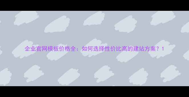 图片 企业官网模板价格全：如何选择性价比高的建站方案？1