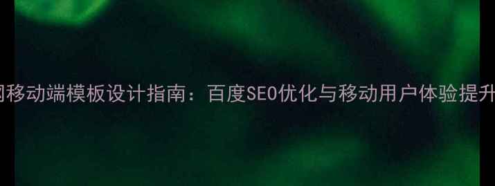 图片 企业官网移动端模板设计指南：百度SEO优化与移动用户体验提升全攻略1