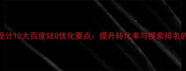 图片 企业官网设计10大百度SEO优化要点：提升转化率与搜索排名的实战指南