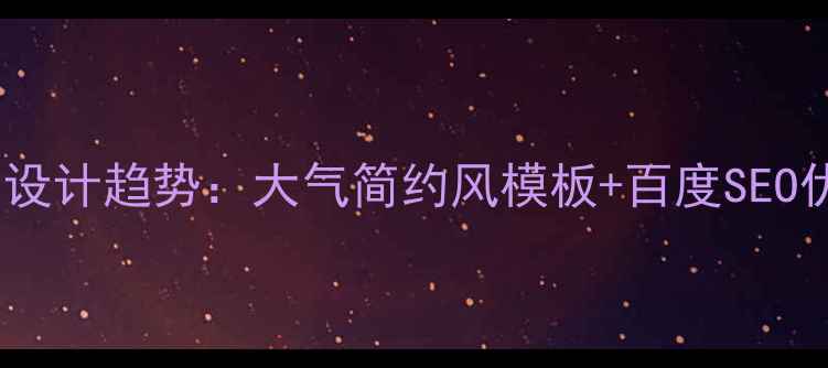 图片 企业官网设计趋势：大气简约风模板+百度SEO优化指南1