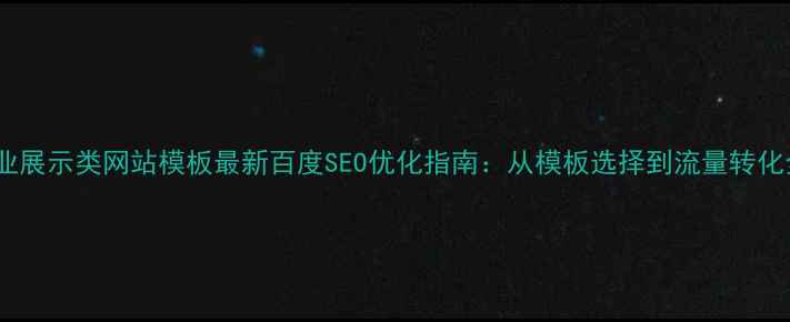 图片 企业展示类网站模板最新百度SEO优化指南：从模板选择到流量转化全2