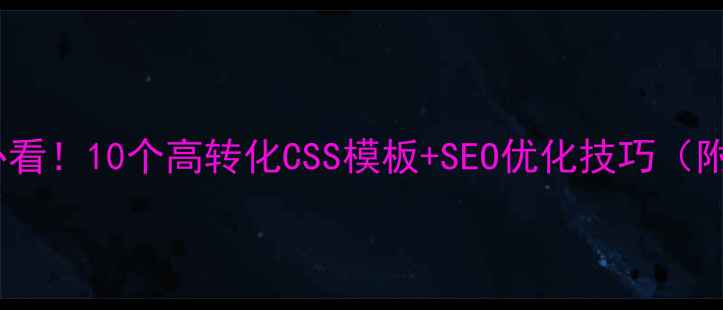 图片 企业建站必看！10个高转化CSS模板+SEO优化技巧（附资源包）1