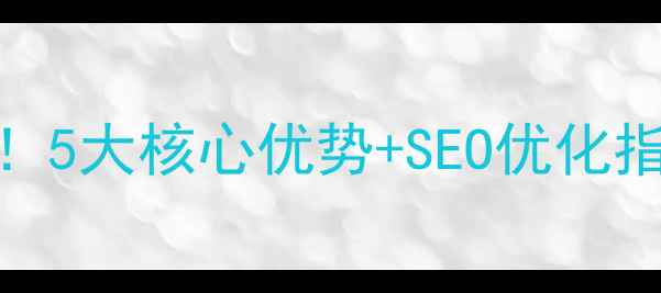 图片 企业建站必看！5大核心优势+SEO优化指南（附案例）