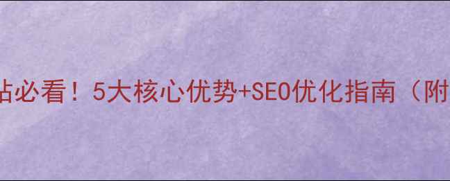 图片 企业建站必看！5大核心优势+SEO优化指南（附案例）2
