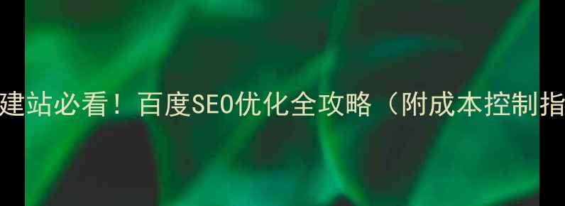 图片 企业建站必看！百度SEO优化全攻略（附成本控制指南）