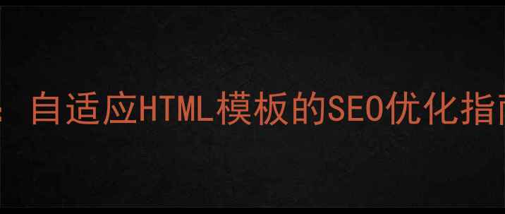 图片 企业建站必看：自适应HTML模板的SEO优化指南与设计要点2