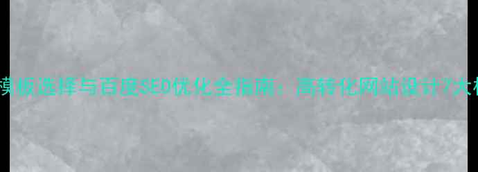 图片 企业建站模板选择与百度SEO优化全指南：高转化网站设计7大核心要素2