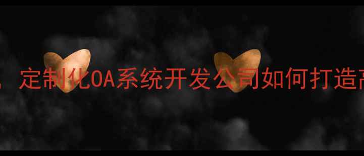 图片 企业数字化转型加速背景下，定制化OA系统开发公司如何打造高效协同平台（北京科技）2