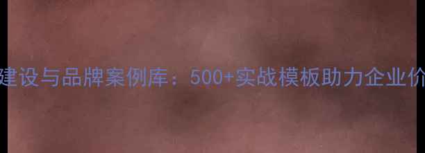 图片 企业文化建设与品牌案例库：500+实战模板助力企业价值观落地