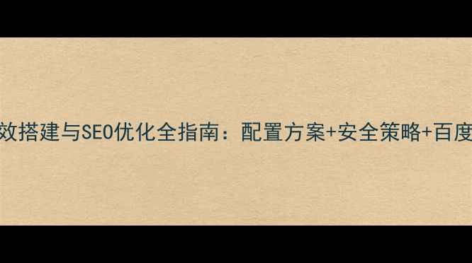 图片 企业服务器高效搭建与SEO优化全指南：配置方案+安全策略+百度排名提升技巧