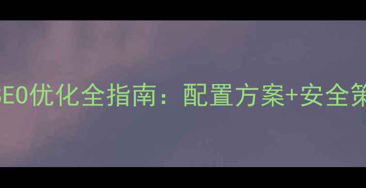 图片 企业服务器高效搭建与SEO优化全指南：配置方案+安全策略+百度排名提升技巧2