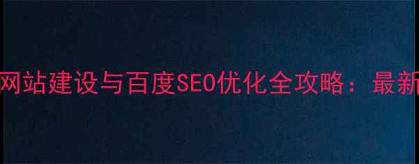 图片 企业电子网站建设与百度SEO优化全攻略：最新实战指南