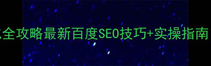 图片 企业网站SEO优化全攻略最新百度SEO技巧+实操指南（附工具推荐）2