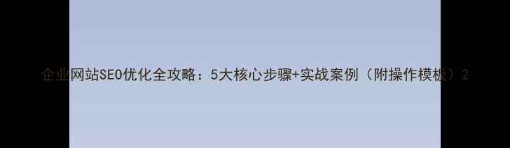 图片 企业网站SEO优化全攻略：5大核心步骤+实战案例（附操作模板）2