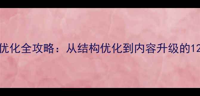 图片 企业网站SEO优化全攻略：从结构优化到内容升级的12项核心规范1