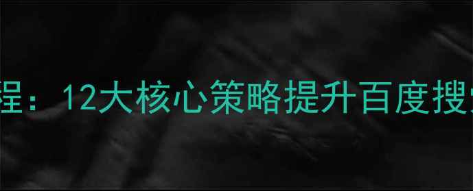 图片 企业网站SEO优化全流程：12大核心策略提升百度搜索排名与精准流量转化