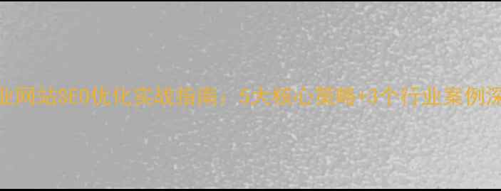 图片 企业网站SEO优化实战指南：5大核心策略+3个行业案例深度
