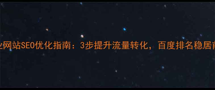 图片 企业网站SEO优化指南：3步提升流量转化，百度排名稳居前三