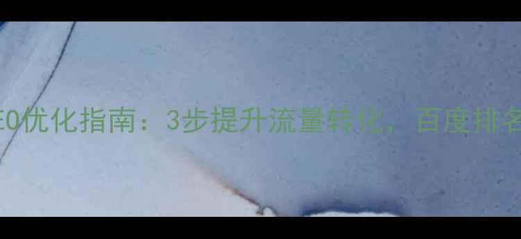 图片 企业网站SEO优化指南：3步提升流量转化，百度排名稳居前三2
