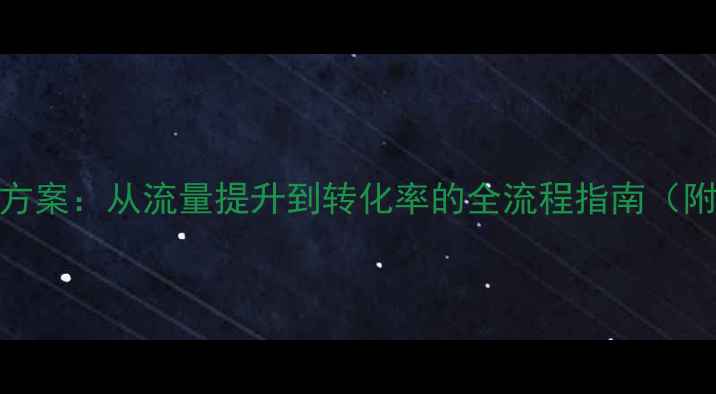 图片 企业网站SEO优化方案：从流量提升到转化率的全流程指南（附最新实操模板）1