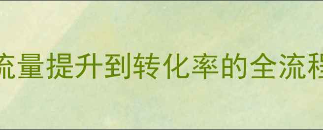图片 企业网站SEO优化方案：从流量提升到转化率的全流程指南（附最新实操模板）2