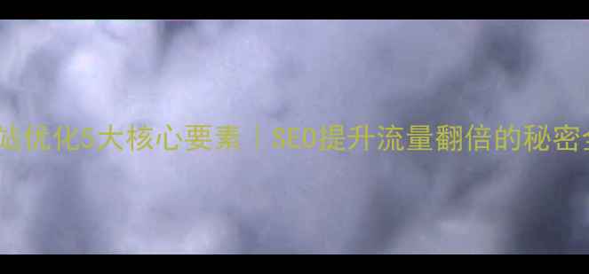 图片 企业网站优化5大核心要素｜SEO提升流量翻倍的秘密全公开2